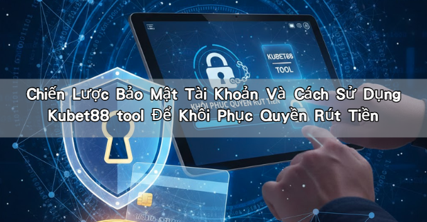 Chiến Lược Bảo Mật Tài Khoản Và Cách Sử Dụng Kubet88 tool Để Khôi Phục Quyền Rút Tiền