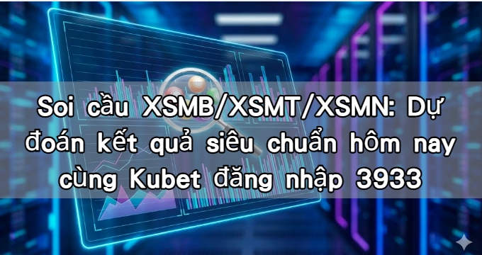 Soi cầu XSMB/XSMT/XSMN: Dự đoán kết quả siêu chuẩn hôm nay cùng Kubet đăng nhập 3933
