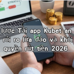 Chiến lược Tải app Kubet an toàn: Chống rủi ro lừa đảo và khôi phục quyền rút tiền 2026