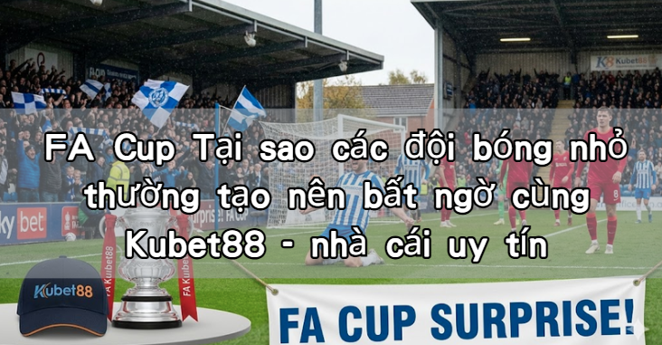 FA Cup Tại sao các đội bóng nhỏ thường tạo nên bất ngờ cùng Kubet88 - nhà cái uy tín